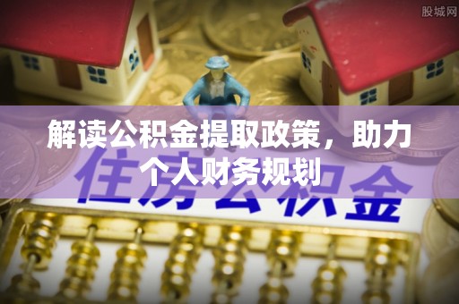 汤阴解读公积金提取政策，助力个人财务规划
