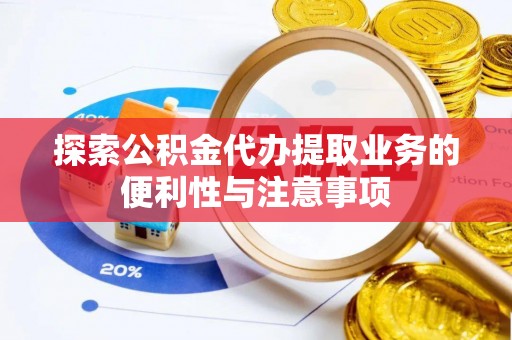 汤阴探索公积金代办提取业务的便利性与注意事项