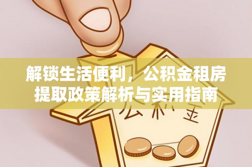 汤阴解锁生活便利，公积金租房提取政策解析与实用指南