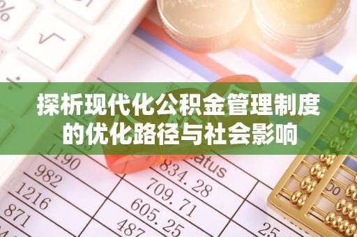 汤阴探析现代化公积金管理制度的优化路径与社会影响