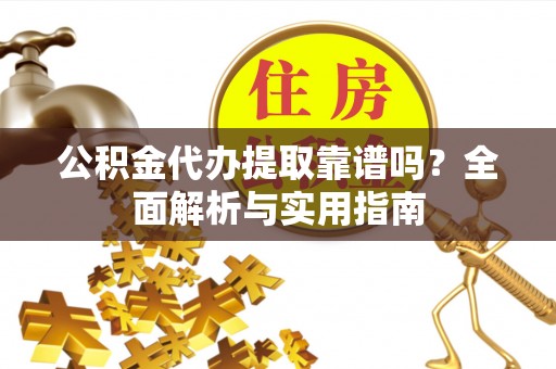 汤阴公积金代办提取靠谱吗？全面解析与实用指南