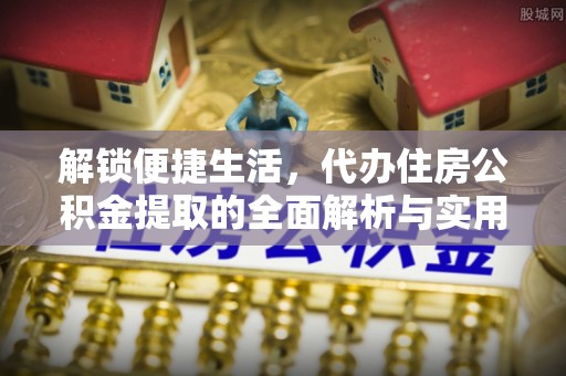 汤阴解锁便捷生活，代办住房公积金提取的全面解析与实用指南