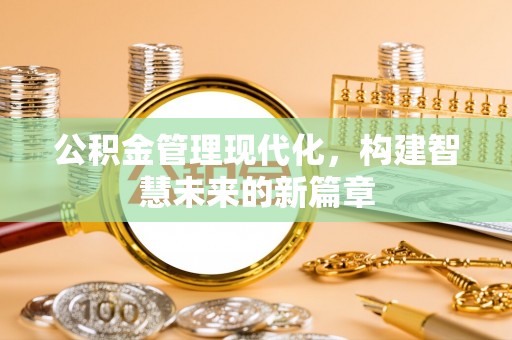 汤阴公积金管理现代化，构建智慧未来的新篇章