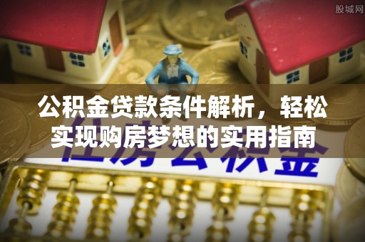 汤阴公积金贷款条件解析，轻松实现购房梦想的实用指南