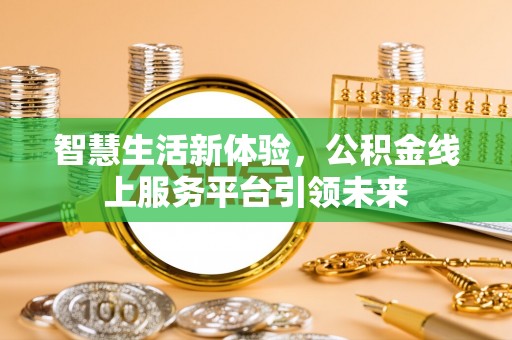 汤阴智慧生活新体验，公积金线上服务平台引领未来