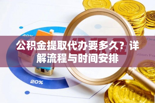汤阴公积金提取代办要多久？详解流程与时间安排