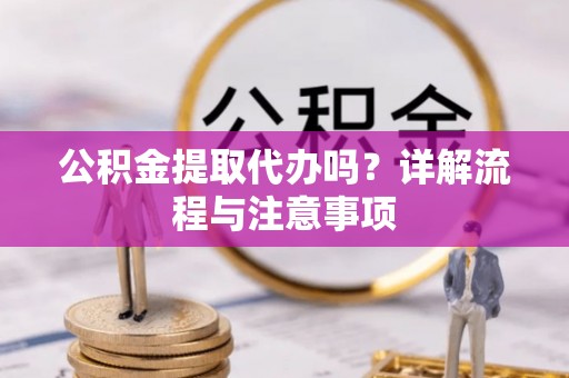 汤阴公积金提取代办吗？详解流程与注意事项