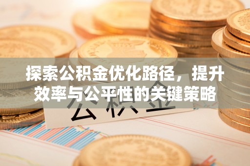 汤阴探索公积金优化路径，提升效率与公平性的关键策略