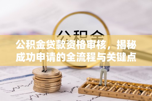 汤阴公积金贷款资格审核，揭秘成功申请的全流程与关键点