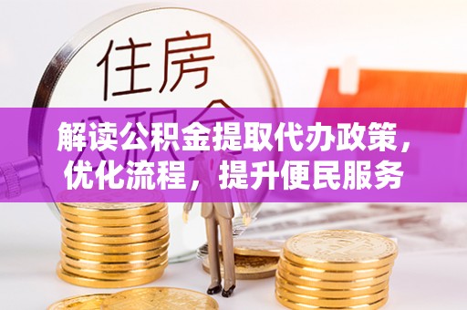 汤阴解读公积金提取代办政策，优化流程，提升便民服务