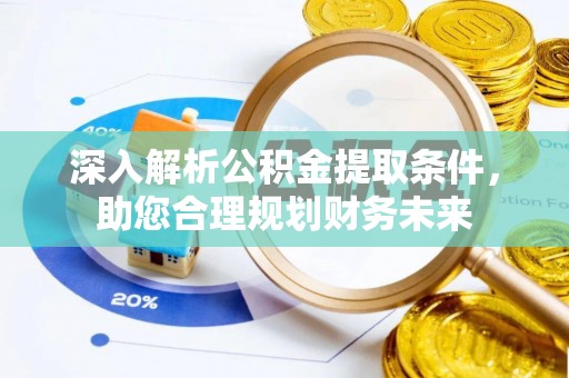 汤阴深入解析公积金提取条件，助您合理规划财务未来