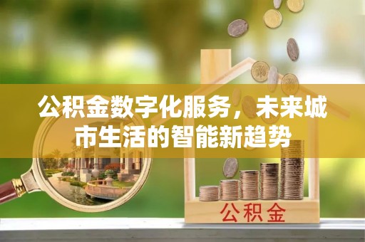 汤阴公积金数字化服务，未来城市生活的智能新趋势
