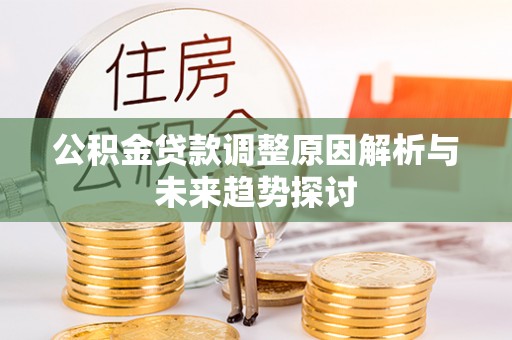 汤阴公积金贷款调整原因解析与未来趋势探讨