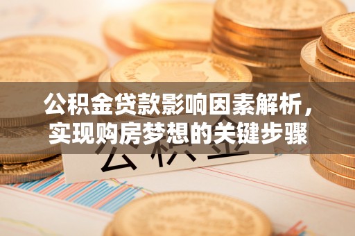 汤阴公积金贷款影响因素解析，实现购房梦想的关键步骤