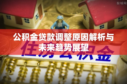 汤阴公积金贷款调整原因解析与未来趋势展望