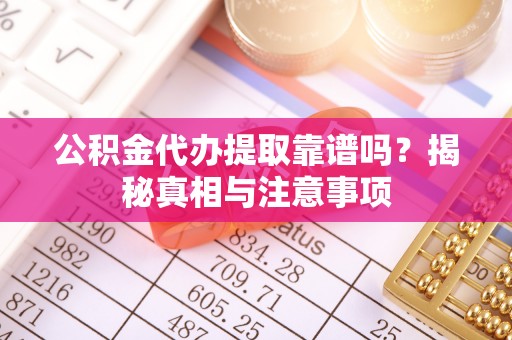 汤阴公积金代办提取靠谱吗？揭秘真相与注意事项