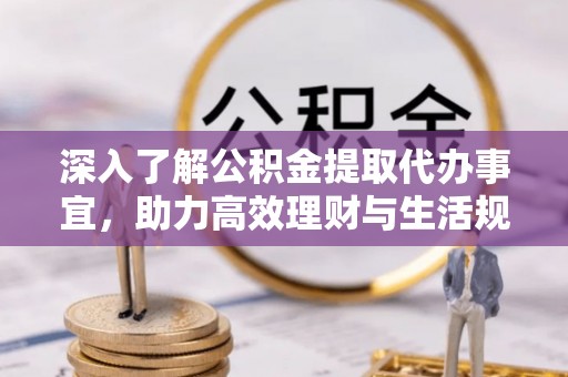 汤阴深入了解公积金提取代办事宜，助力高效理财与生活规划