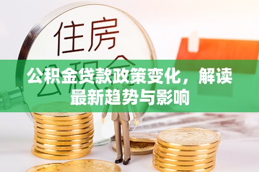 汤阴公积金贷款政策变化，解读最新趋势与影响