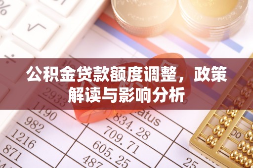 汤阴公积金贷款额度调整，政策解读与影响分析