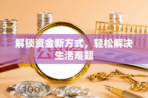 汤阴解锁资金新方式，轻松解决生活难题