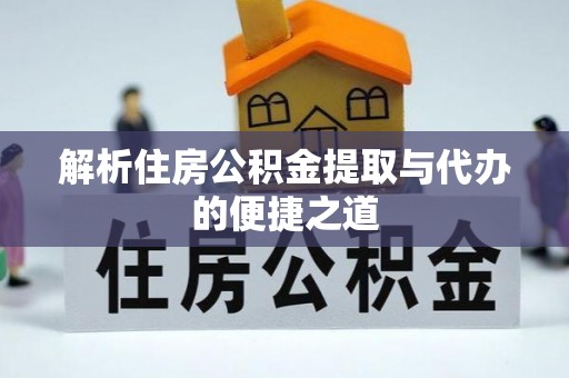 汤阴解析住房公积金提取与代办的便捷之道