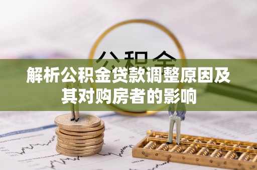 汤阴解析公积金贷款调整原因及其对购房者的影响