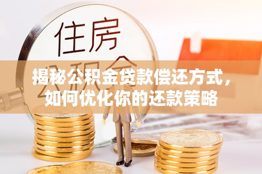 汤阴揭秘公积金贷款偿还方式，如何优化你的还款策略