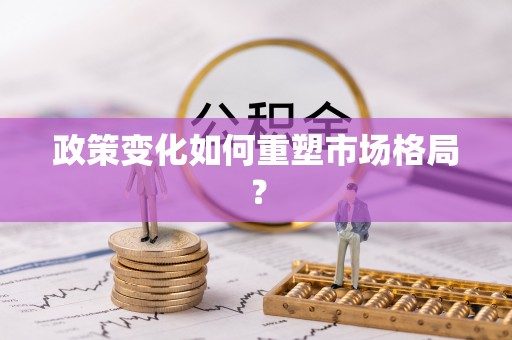 汤阴政策变化如何重塑市场格局？