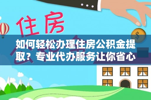 汤阴如何轻松办理住房公积金提取？专业代办服务让你省心无忧