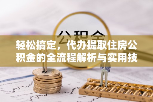 汤阴轻松搞定，代办提取住房公积金的全流程解析与实用技巧