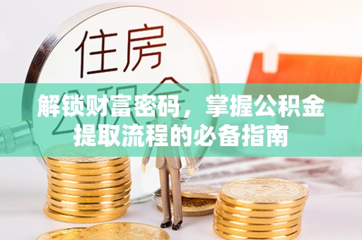 汤阴解锁财富密码，掌握公积金提取流程的必备指南