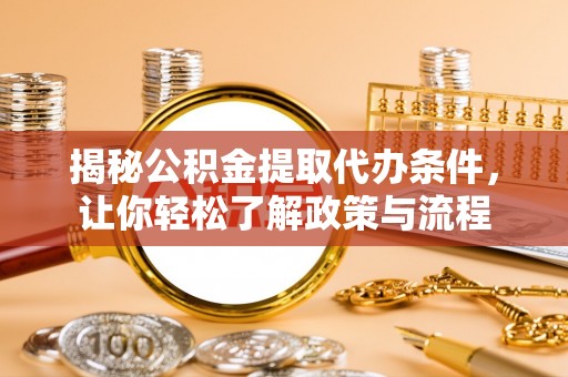 汤阴揭秘公积金提取代办条件，让你轻松了解政策与流程