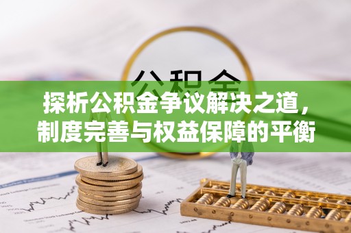 汤阴探析公积金争议解决之道，制度完善与权益保障的平衡点