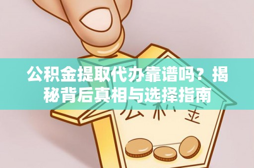 汤阴公积金提取代办靠谱吗？揭秘背后真相与选择指南