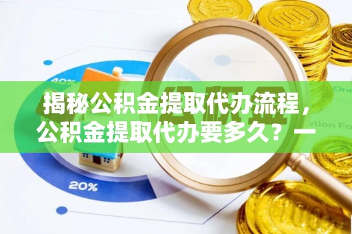 汤阴揭秘公积金提取代办流程，公积金提取代办要多久？一文读懂
