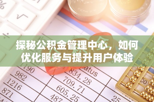 汤阴探秘公积金管理中心，如何优化服务与提升用户体验