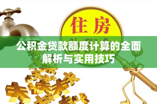 汤阴公积金贷款额度计算的全面解析与实用技巧