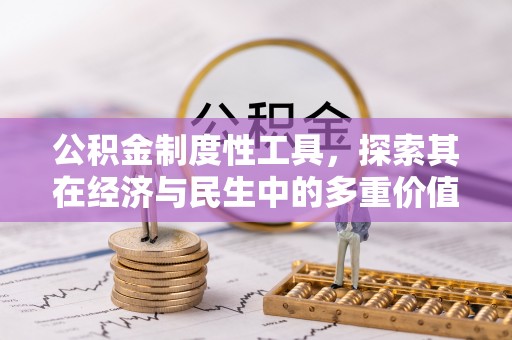 汤阴公积金制度性工具，探索其在经济与民生中的多重价值
