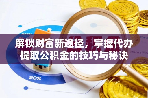 汤阴解锁财富新途径，掌握代办提取公积金的技巧与秘诀