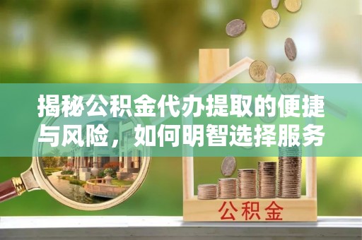 汤阴揭秘公积金代办提取的便捷与风险，如何明智选择服务？
