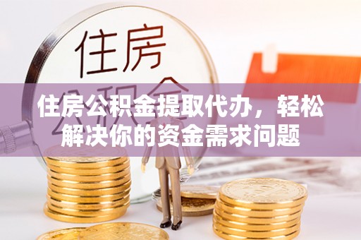 汤阴住房公积金提取代办，轻松解决你的资金需求问题