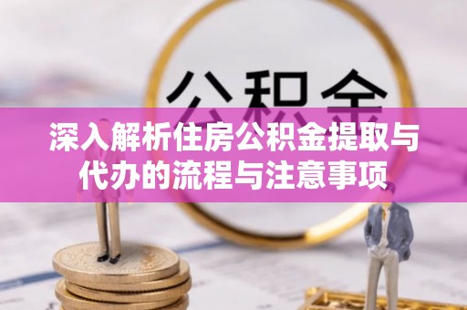 汤阴深入解析住房公积金提取与代办的流程与注意事项