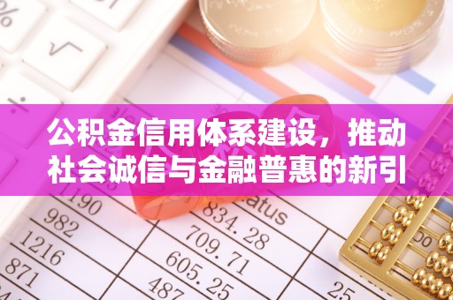 汤阴公积金信用体系建设，推动社会诚信与金融普惠的新引擎