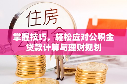 汤阴掌握技巧，轻松应对公积金贷款计算与理财规划