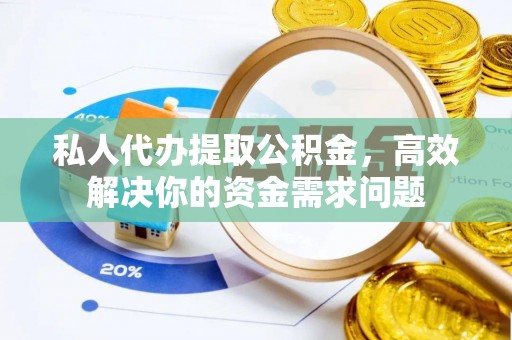汤阴私人代办提取公积金，高效解决你的资金需求问题