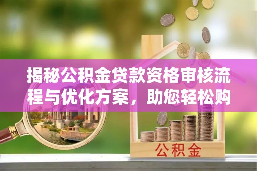 汤阴揭秘公积金贷款资格审核流程与优化方案，助您轻松购房