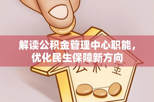 汤阴解读公积金管理中心职能，优化民生保障新方向