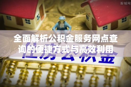 汤阴全面解析公积金服务网点查询的便捷方式与高效利用