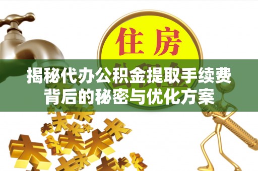 汤阴揭秘代办公积金提取手续费背后的秘密与优化方案