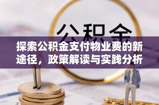 汤阴探索公积金支付物业费的新途径，政策解读与实践分析